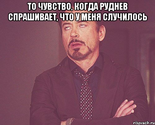 то чувство, когда Руднев спрашивает, что у меня случилось , Мем твое выражение лица