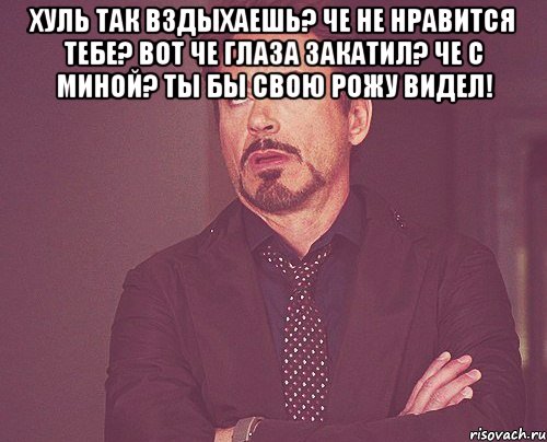 Хуль так вздыхаешь? Че не нравится тебе? Вот че глаза закатил? Че с миной? Ты бы свою рожу видел! , Мем твое выражение лица