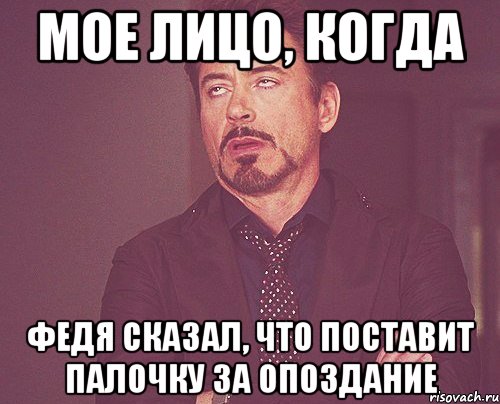 Мое лицо, когда Федя сказал, что поставит палочку за опоздание, Мем твое выражение лица