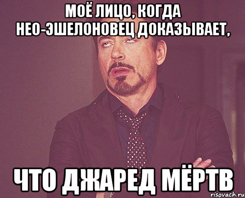 Моё лицо, когда нео-эшелоновец доказывает, что Джаред мёртв, Мем твое выражение лица