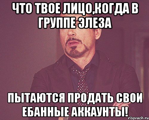 ЧТО Твое лицо,когда в группе Элеза пытаются продать свои ебанные аккаунты!, Мем твое выражение лица