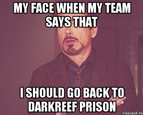 MY FACE WHEN MY TEAM SAYS THAT I SHOULD GO BACK TO DARKREEF PRISON, Мем твое выражение лица