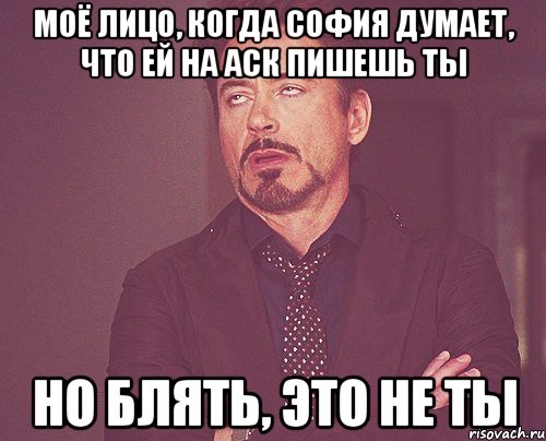 моё лицо, когда софия думает, что ей на аск пишешь ты но блять, это не ты, Мем твое выражение лица