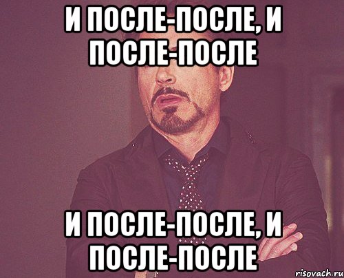 и после-после, и после-после и после-после, и после-после, Мем твое выражение лица