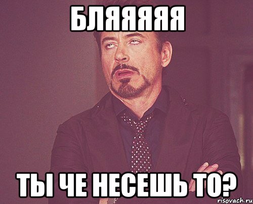 Бляяяяя Ты Че несешь то?, Мем твое выражение лица