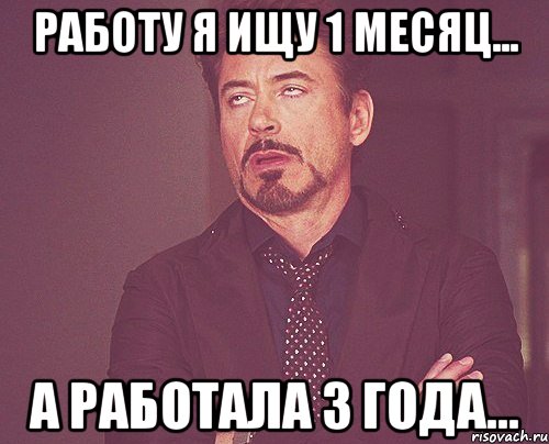 Работу я ищу 1 месяц... А работала 3 года..., Мем твое выражение лица