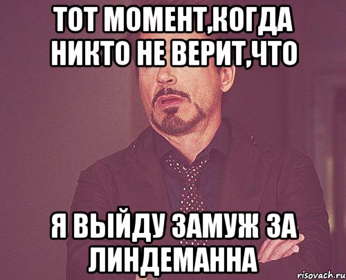 Тот момент,когда никто не верит,что Я выйду замуж за Линдеманна, Мем твое выражение лица