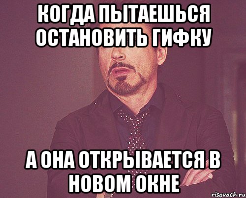 Когда пытаешься остановить гифку А она открывается в новом окне, Мем твое выражение лица