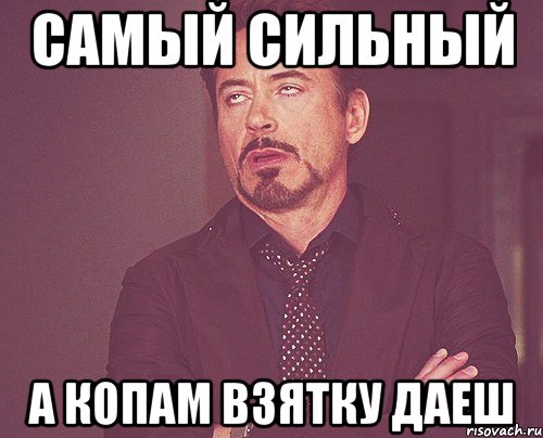 Самый сильный А копам взятку даеш, Мем твое выражение лица