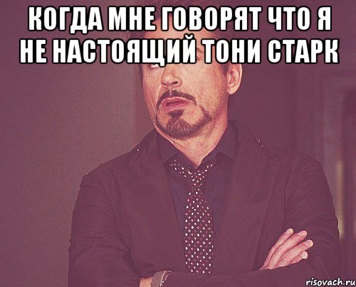 КОГДА МНЕ ГОВОРЯТ ЧТО Я НЕ НАСТОЯЩИЙ ТОНИ СТАРК , Мем твое выражение лица