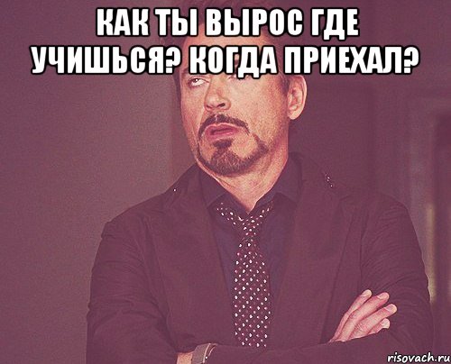 Как ты вырос Где учишься? Когда приехал? , Мем твое выражение лица