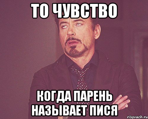 то чувство Когда парень называет пися, Мем твое выражение лица
