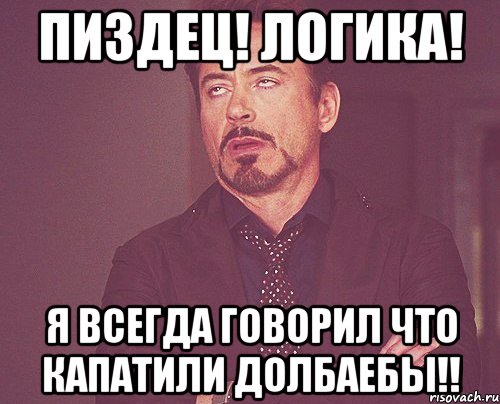 Пиздец! Логика! Я всегда говорил что Капатили долбаебы!!, Мем твое выражение лица