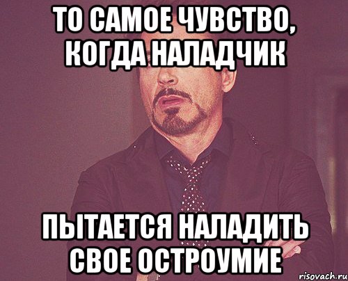 то самое чувство, когда наладчик пытается наладить свое остроумие, Мем твое выражение лица