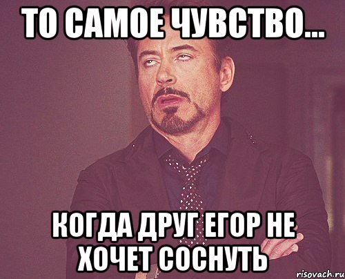 то самое чувство... когда друг Егор не хочет соснуть, Мем твое выражение лица