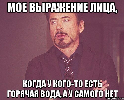 МОЕ ВЫРАЖЕНИЕ ЛИЦА, КОГДА У КОГО-ТО ЕСТЬ ГОРЯЧАЯ ВОДА, А У САМОГО НЕТ, Мем твое выражение лица