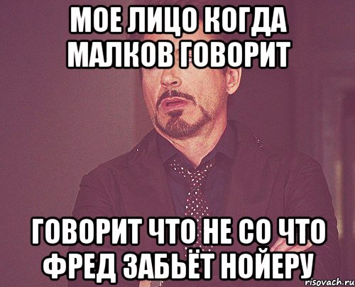 Мое лицо когда МАЛКОВ говорит Говорит что не со Что Фред забьёт нойеру, Мем твое выражение лица