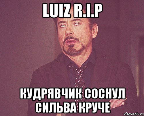 Luiz R.I.P Кудрявчик соснул Сильва круче, Мем твое выражение лица