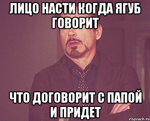 лицо Насти когда Ягуб говорит что договорит с папой и придет, Мем твое выражение лица