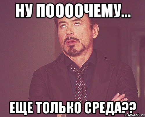 Ну поооочему... еще только среда??, Мем твое выражение лица