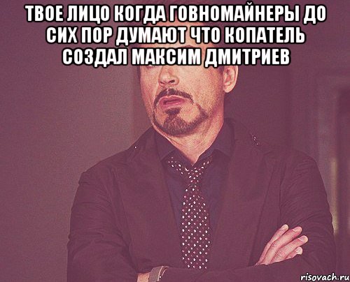 Твое лицо когда говномайнеры до сих пор думают Что копатель создал Максим Дмитриев , Мем твое выражение лица