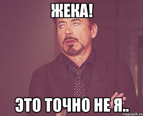 Жека! это точно не я.., Мем твое выражение лица
