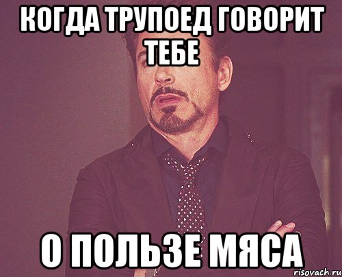 Когда трупоед говорит тебе О пользе мяса, Мем твое выражение лица