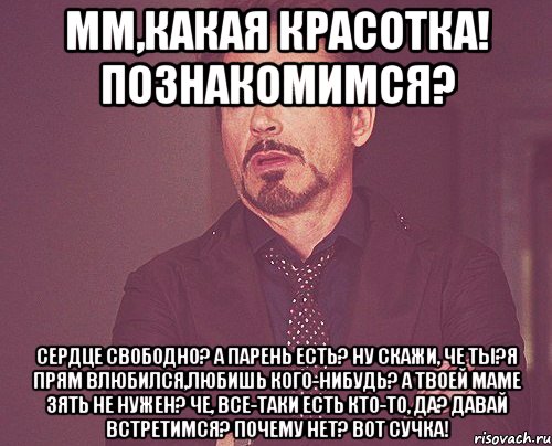 мм,какая красотка! познакомимся? сердце свободно? а парень есть? ну скажи, че ты?я прям влюбился,любишь кого-нибудь? а твоей маме зять не нужен? че, все-таки есть кто-то, да? давай встретимся? почему нет? вот сучка!, Мем твое выражение лица