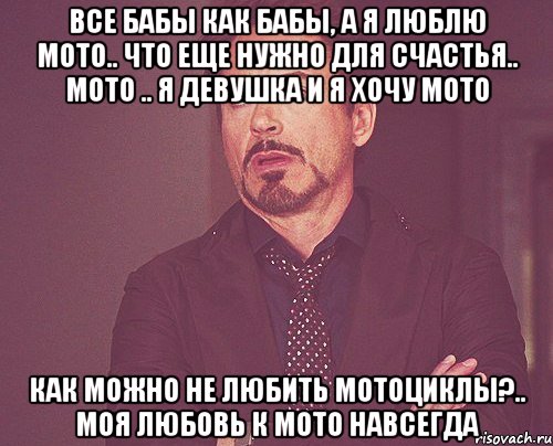 все бабы как бабы, а я люблю мото.. что еще нужно для счастья.. мото .. я девушка и я хочу мото как можно не любить мотоциклы?.. моя любовь к мото навсегда, Мем твое выражение лица