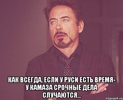  как всегда, если у Руси есть время- у Камаза срочные дела случаются..., Мем твое выражение лица