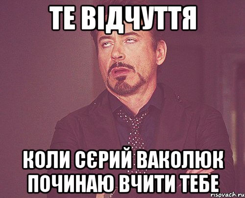 Те відчуття Коли Сєрий Ваколюк починаю вчити тебе, Мем твое выражение лица