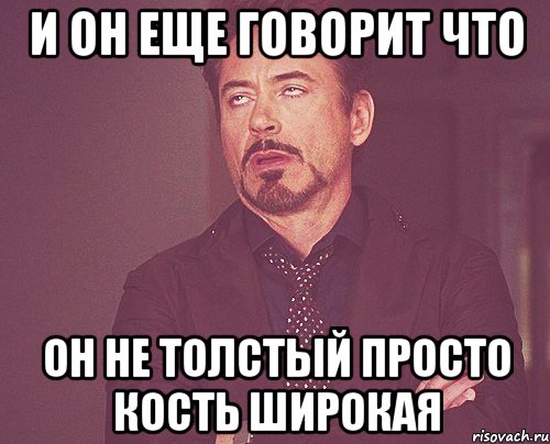 и он еще говорит что он не толстый просто кость широкая, Мем твое выражение лица