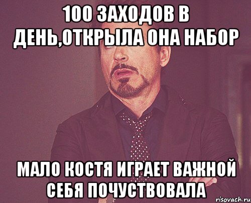 100 заходов в день,открыла она набор мало Костя играет важной себя почуствовала, Мем твое выражение лица