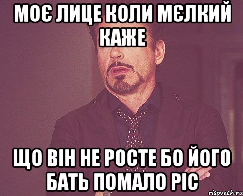 МОЄ ЛИЦЕ КОЛИ МЄЛКИЙ КАЖЕ ЩО ВІН НЕ РОСТЕ БО ЙОГО БАТЬ ПОМАЛО РІС, Мем твое выражение лица