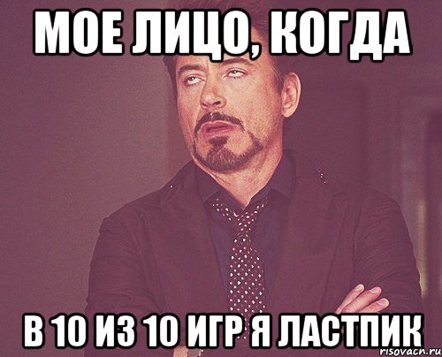 Мое лицо, когда в 10 из 10 игр я ластпик, Мем твое выражение лица