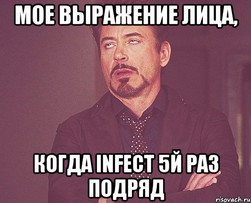 мое выражение лица, когда infect 5й раз подряд, Мем твое выражение лица