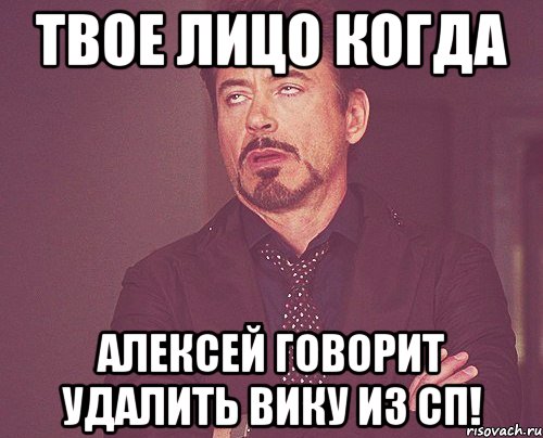 ТВОЕ ЛИЦО КОГДА АЛЕКСЕЙ ГОВОРИТ УДАЛИТЬ ВИКУ ИЗ СП!, Мем твое выражение лица