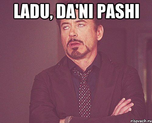 Ladu, da'ni pashi , Мем твое выражение лица