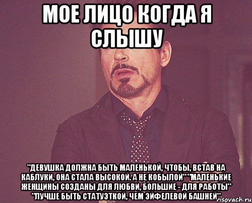 МОЕ ЛИЦО КОГДА Я СЛЫШУ "Девушка должна быть маленькой, чтобы, встав на каблуки, она стала высокой. А не кобылой" "Маленькие женщины созданы для любви, большие - для работы" "Лучше быть статуэткой, чем Эйфелевой башней", Мем твое выражение лица