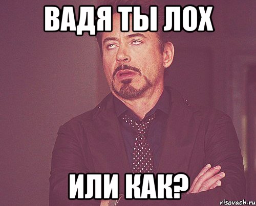 вадя ты лох или как?, Мем твое выражение лица