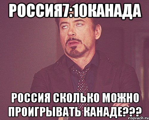 Россия7:10Канада Россия сколько Можно проигрывать Канаде???, Мем твое выражение лица