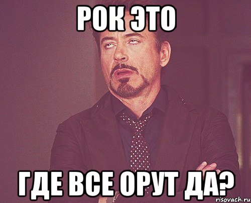 рок это где все орут да?, Мем твое выражение лица