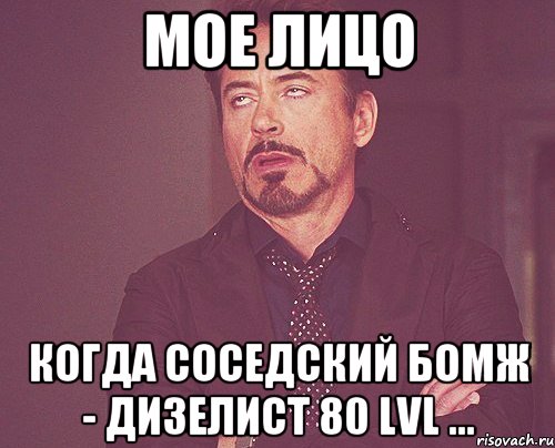 мое лицо когда соседский бомж - дизелист 80 lvl ..., Мем твое выражение лица