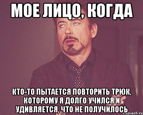 Мое лицо, когда кто-то пытается повторить трюк, которому я долго учился и удивляется, что не получилось, Мем твое выражение лица