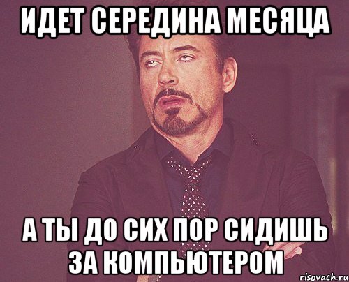 Идет середина месяца А ты до сих пор сидишь за компьютером, Мем твое выражение лица