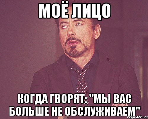 Моё лицо когда гворят: "мы вас больше не обслуживаем", Мем твое выражение лица