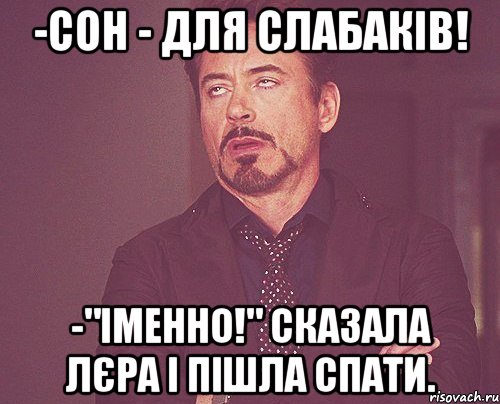 -Сон - для слабаків! -"Іменно!" сказала Лєра і пішла спати., Мем твое выражение лица