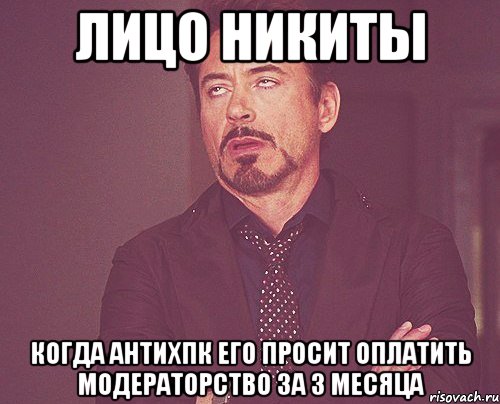 Лицо Никиты когда АНтихПК его просит оплатить модераторство за 3 месяца, Мем твое выражение лица