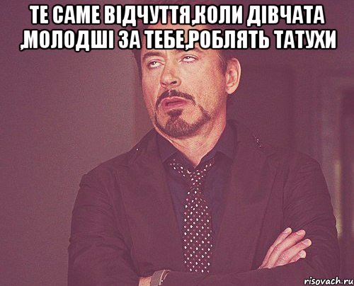 Те саме відчуття,коли дівчата ,молодші за тебе,роблять татухи , Мем твое выражение лица