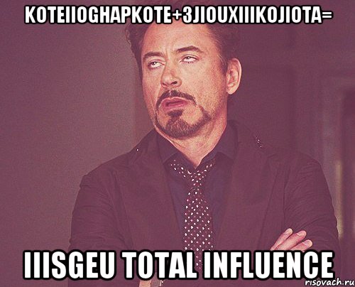 KoTeIIogHapkoTe+3JIouxIIIKoJIoTa= IIiSgeU Total Influence, Мем твое выражение лица